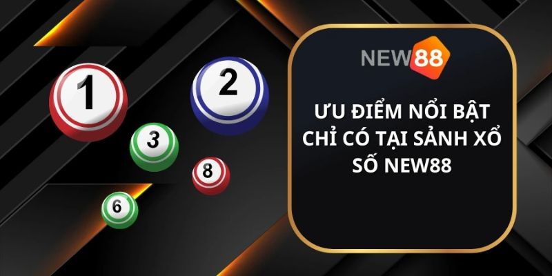Ưu điểm nổi bật chỉ có tại sảnh Xổ số tại New88